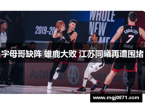 字母哥缺阵 雄鹿大败 江苏同曦再遭围堵